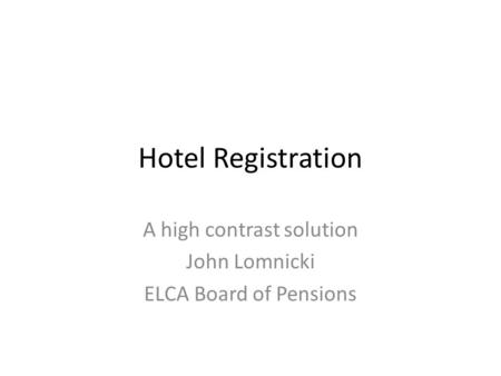 Hotel Registration A high contrast solution John Lomnicki ELCA Board of Pensions.