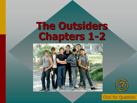 The Outsiders Chapters 1-2 Click for Question Who is the narrator? Ponyboy Click for: Answer and next Question.