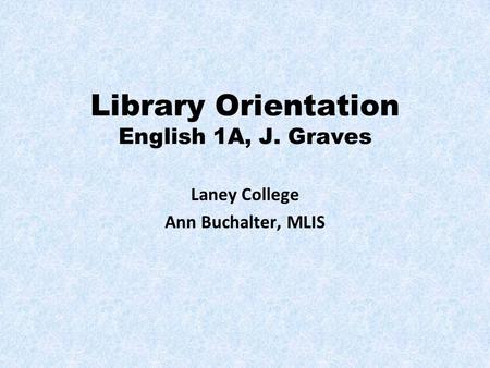 Library Orientation English 1A, J. Graves Laney College Ann Buchalter, MLIS.