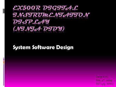 System Software Design Dane Kim May 4 th, 2009 EET 475, WWU.