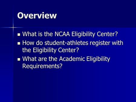 Overview What is the NCAA Eligibility Center? What is the NCAA Eligibility Center? How do student-athletes register with the Eligibility Center? How do.
