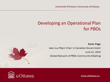 Developing an Operational Plan for PBOs Kevin Page Jean-Luc Pépin Chair in Canadian Government June 12, 2014 Global Network of PBOs Community Meeting.