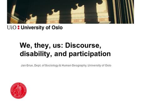 We, they, us: Discourse, disability, and participation Jan Grue, Dept. of Sociology & Human Geography, University of Oslo.