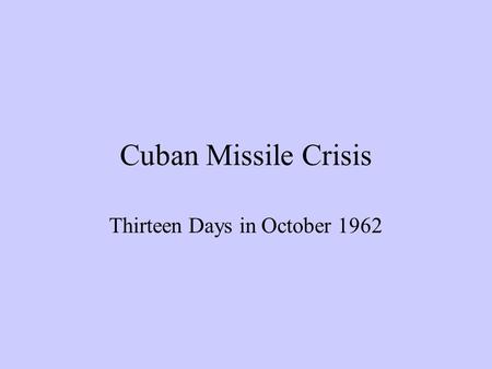 Cuban Missile Crisis Thirteen Days in October 1962.