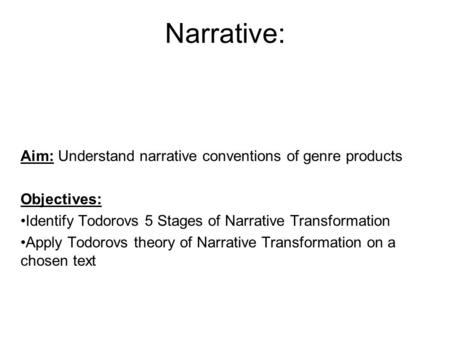 Narrative: Aim: Understand narrative conventions of genre products Objectives: Identify Todorovs 5 Stages of Narrative Transformation Apply Todorovs theory.