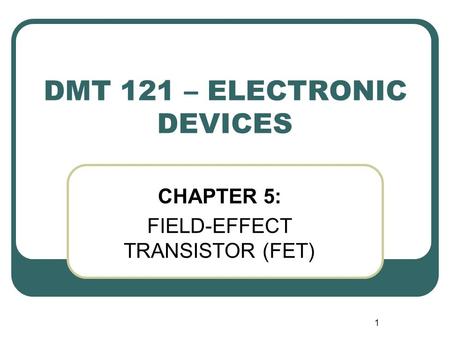 1 DMT 121 – ELECTRONIC DEVICES CHAPTER 5: FIELD-EFFECT TRANSISTOR (FET)
