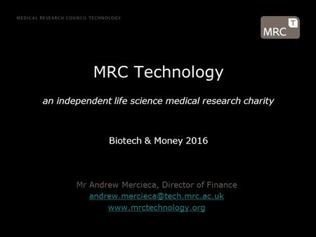 MRC Technology an independent life science medical research charity Biotech & Money 2016 Mr Andrew Mercieca, Director of Finance