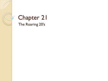 Chapter 21 The Roaring 20’s. EQ What made the 1920’s so “roaring?”