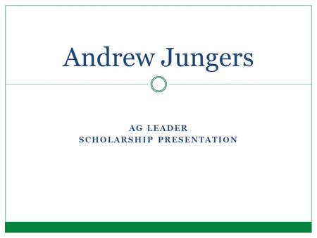 AG LEADER SCHOLARSHIP PRESENTATION Andrew Jungers.