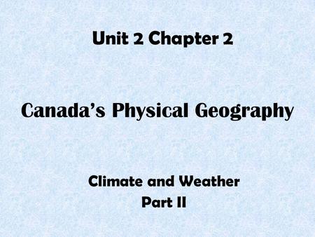 Canada’s Physical Geography Climate and Weather Part II Unit 2 Chapter 2.