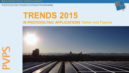 IEA INTERNATIONAL ENERGY AGENCY PHOTOVOLTAIC POWER SYSTEMS PROGRAMME Tables and Figures TRENDS 2015 IN PHOTOVOLTAIC APPLICATIONS 100 kW PV system on top.