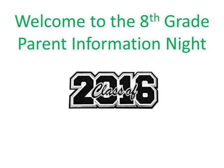 Welcome to the 8 th Grade Parent Information Night.