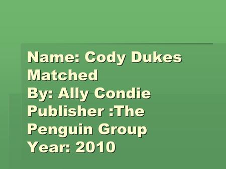Name: Cody Dukes Matched By: Ally Condie Publisher :The Penguin Group Year: 2010.