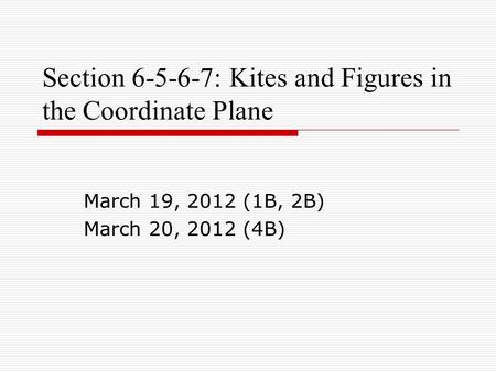 Section 6-5-6-7: Kites and Figures in the Coordinate Plane March 19, 2012 (1B, 2B) March 20, 2012 (4B)