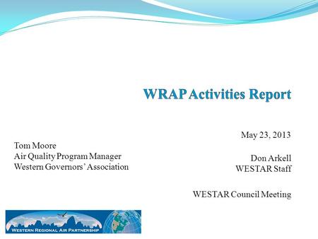 May 23, 2013 Don Arkell WESTAR Staff WESTAR Council Meeting Tom Moore Air Quality Program Manager Western Governors’ Association.