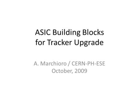 ASIC Building Blocks for Tracker Upgrade A. Marchioro / CERN-PH-ESE October, 2009.