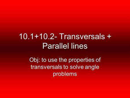 10.1+10.2- Transversals + Parallel lines Obj: to use the properties of transversals to solve angle problems.