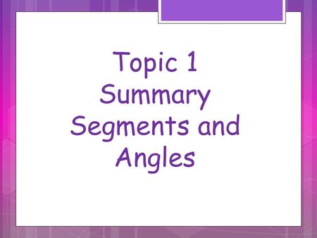 Topic 1 Summary Segments and Angles. Segment Addition Postulate Example 1Example 2.