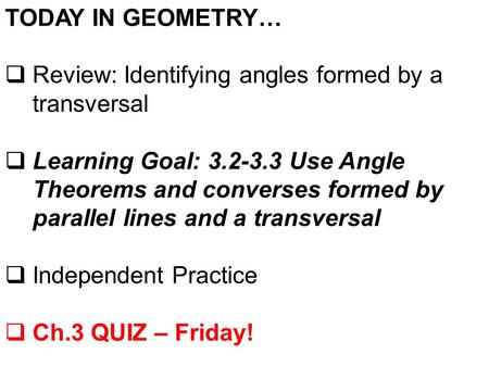 TODAY IN GEOMETRY…  Review: Identifying angles formed by a transversal  Learning Goal: 3.2-3.3 Use Angle Theorems and converses formed by parallel lines.