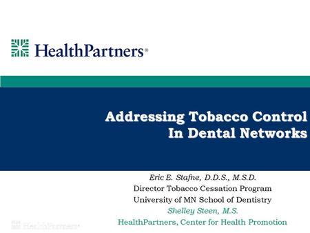 Addressing Tobacco Control In Dental Networks Eric E. Stafne, D.D.S., M.S.D. Director Tobacco Cessation Program University of MN School of Dentistry Shelley.