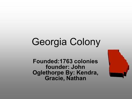Georgia Colony Founded:1763 colonies founder: John Oglethorpe By: Kendra, Gracie, Nathan.