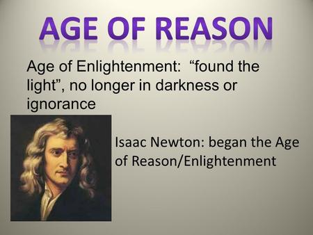 Age of Enlightenment: “found the light”, no longer in darkness or ignorance Isaac Newton: began the Age of Reason/Enlightenment.