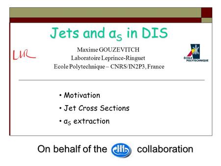 Jets and α S in DIS Maxime GOUZEVITCH Laboratoire Leprince-Ringuet Ecole Polytechnique – CNRS/IN2P3, France On behalf of the collaboration On behalf of.