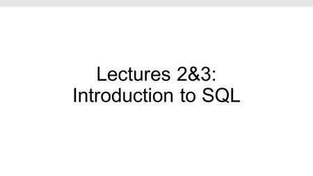 Lectures 2&3: Introduction to SQL. Lecture 2: SQL Part I Lecture 2.