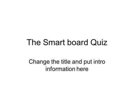 The Smart board Quiz Change the title and put intro information here.