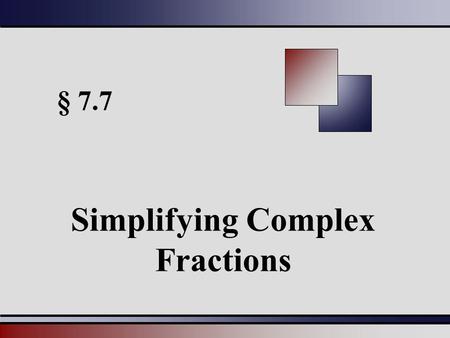 § 7.7 Simplifying Complex Fractions. Martin-Gay, Beginning and Intermediate Algebra, 4ed 22 Complex Rational Expressions Complex rational expressions.