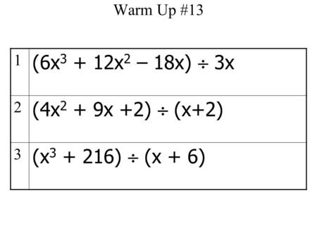 Warm Up #13 1 (6x 3 + 12x 2 – 18x)  3x 2 (4x 2 + 9x +2)  (x+2) 3 (x 3 + 216)  (x + 6)