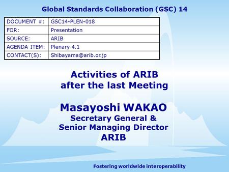 Fostering worldwide interoperability Activities of ARIB after the last Meeting Masayoshi WAKAO Secretary General & Senior Managing Director ARIB Global.