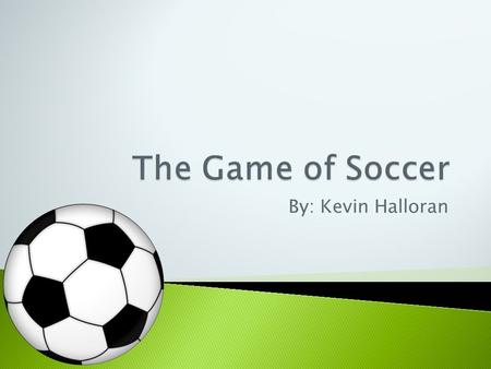 The Game of Soccer By: Kevin Halloran.
