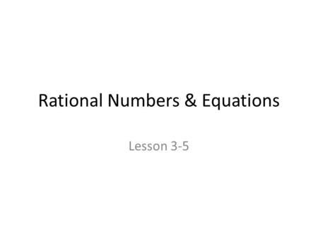 Rational Numbers & Equations Lesson 3-5. Rational Numbers & Equations When given an equation with a fraction… a)Solve by multiplying by the reciprocal.