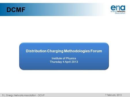 DCMF Distribution Charging Methodologies Forum Institute of Physics Thursday 4 April 2013 Distribution Charging Methodologies Forum Institute of Physics.