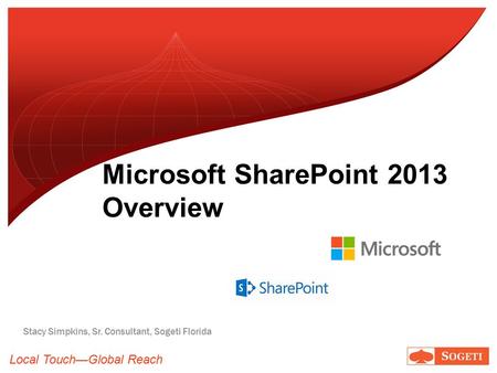 Local Touch—Global Reach Microsoft SharePoint 2013 Overview Stacy Simpkins, Sr. Consultant, Sogeti Florida.