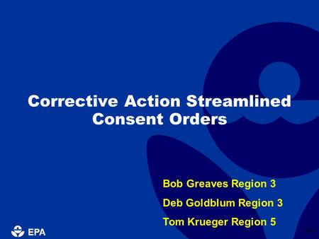 EPA P-1 Corrective Action Streamlined Consent Orders Bob Greaves Region 3 Deb Goldblum Region 3 Tom Krueger Region 5.