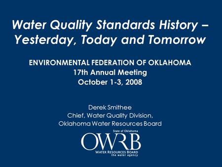 Water Quality Standards History – Yesterday, Today and Tomorrow ENVIRONMENTAL FEDERATION OF OKLAHOMA 17th Annual Meeting October 1-3, 2008 Derek Smithee.