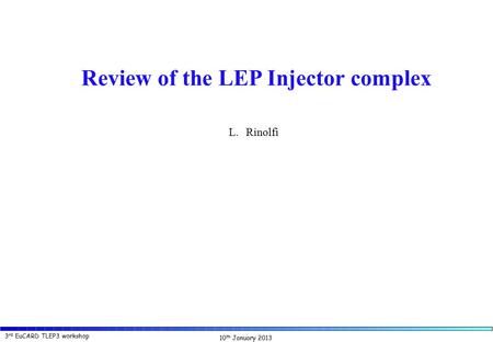 10 th January 2013 3 rd EuCARD TLEP3 workshop L. Rinolfi Review of the LEP Injector complex L.Rinolfi.