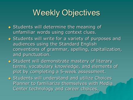 Weekly Objectives  Students will determine the meaning of unfamiliar words using context clues.  Students will write for a variety of purposes and audiences.