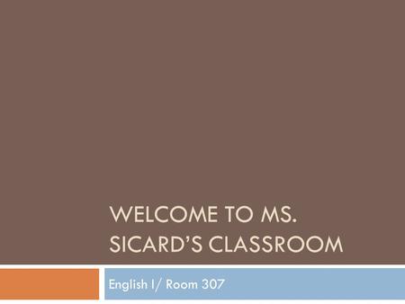 WELCOME TO MS. SICARD’S CLASSROOM English I/ Room 307.