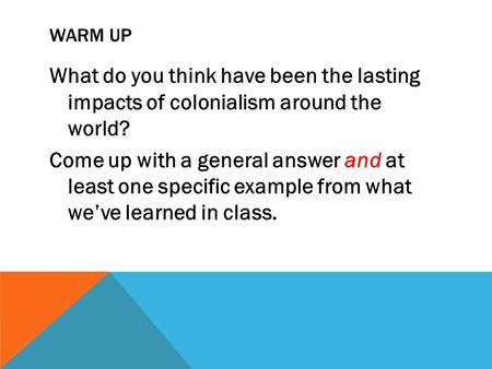 WARM UP What do you think have been the lasting impacts of colonialism around the world? Come up with a general answer and at least one specific example.