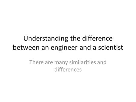 Understanding the difference between an engineer and a scientist There are many similarities and differences.