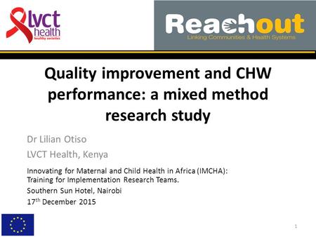 Quality improvement and CHW performance: a mixed method research study Dr Lilian Otiso LVCT Health, Kenya 1 Innovating for Maternal and Child Health in.