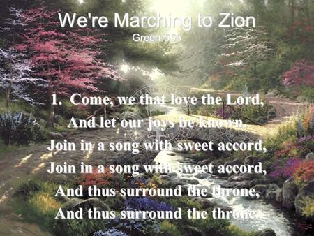 We're Marching to Zion 1. Come, we that love the Lord,