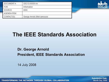 The IEEE Standards Association Dr. George Arnold President, IEEE Standards Association 14 July 2008 DOCUMENT #:GSC13-XXXX-nn FOR:Information SOURCE:IEEE.