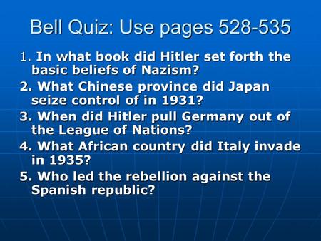 Bell Quiz: Use pages 528-535 1. In what book did Hitler set forth the basic beliefs of Nazism? 2. What Chinese province did Japan seize control of in 1931?
