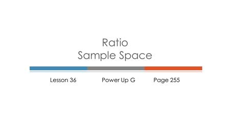 Lesson 36Power Up GPage 255 Ratio Sample Space.  Relationship between two numbers. The softball team had 4 loses and 10 wins. The ratio of loses to wins.