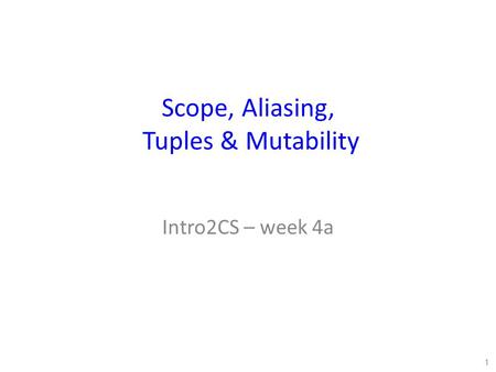 Scope, Aliasing, Tuples & Mutability Intro2CS – week 4a 1.