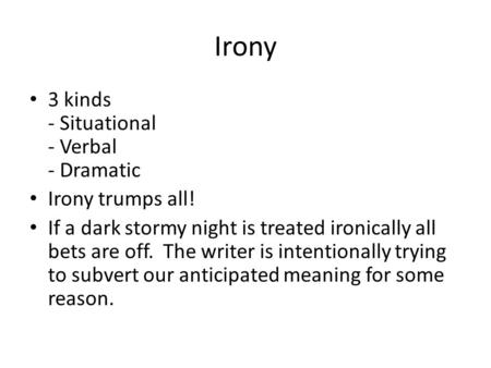 Irony 3 kinds - Situational - Verbal - Dramatic Irony trumps all! If a dark stormy night is treated ironically all bets are off. The writer is intentionally.